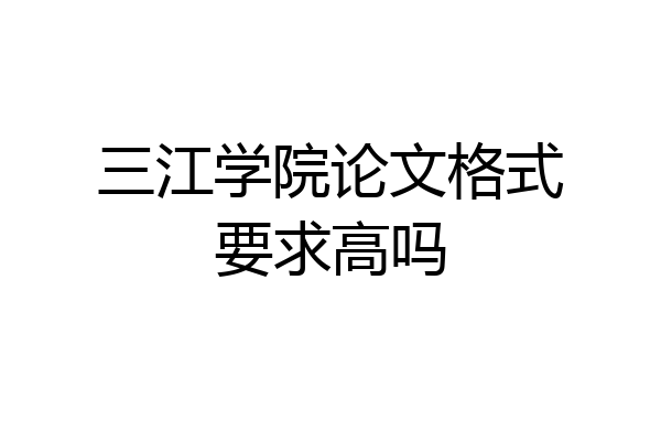 三江学院论文格式要求高吗