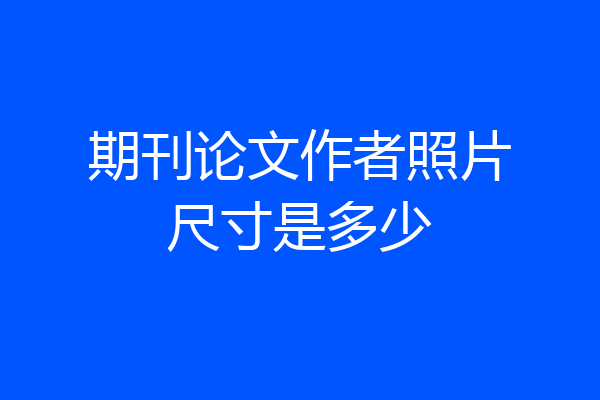 期刊论文作者照片尺寸是多少