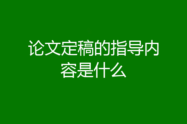 论文定稿的指导内容是什么
