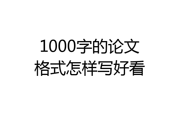 1000字的论文格式怎样写好看