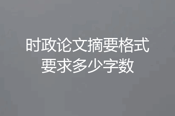 时政论文摘要格式要求多少字数