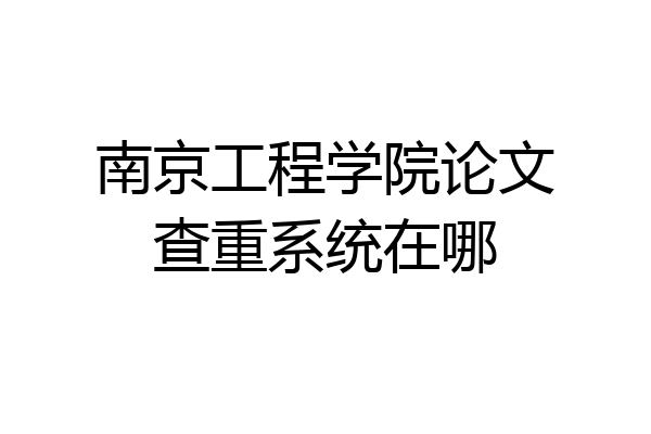 南京工程学院论文查重系统在哪