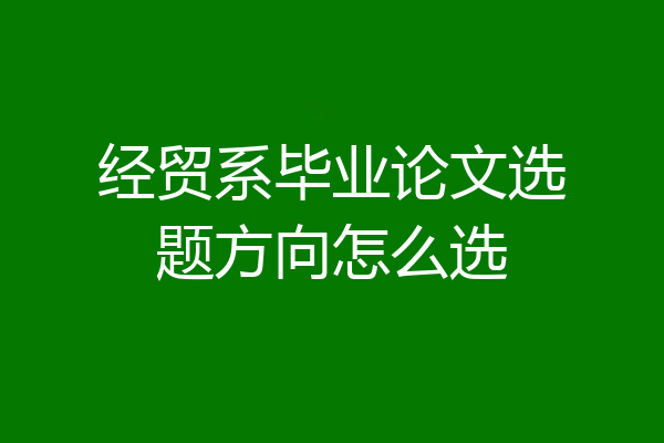 经贸系毕业论文选题方向怎么选