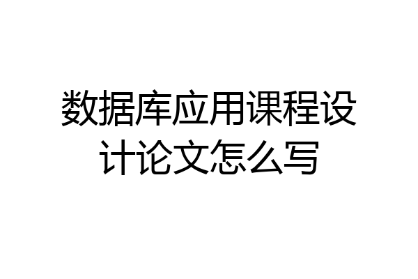 数据库应用课程设计论文怎么写