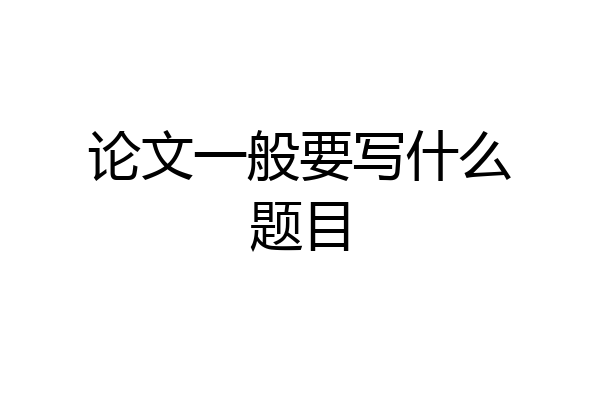 论文一般要写什么题目