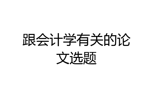 跟会计学有关的论文选题