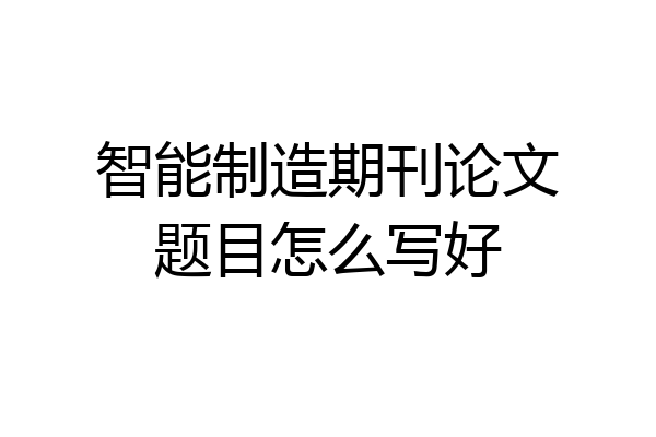 智能制造期刊论文题目怎么写好