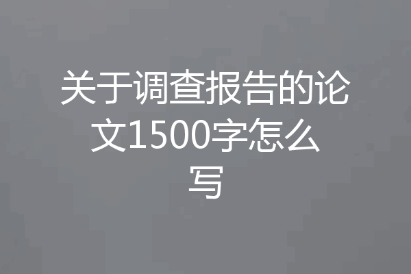 关于调查报告的论文1500字怎么写