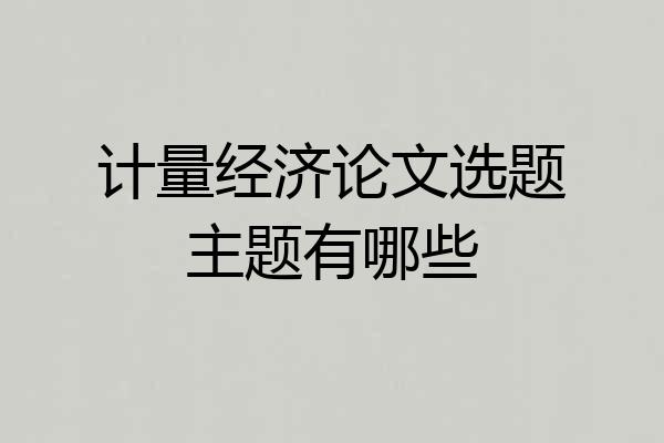 计量经济论文选题主题有哪些