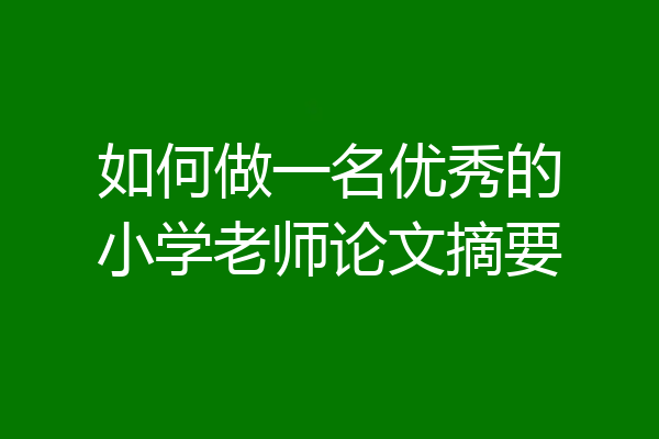 如何做一名优秀的小学老师论文摘要