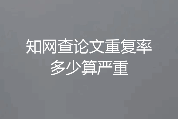 知网查论文重复率多少算严重
