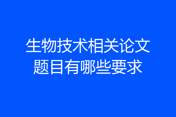 生物技术相关论文题目有哪些要求