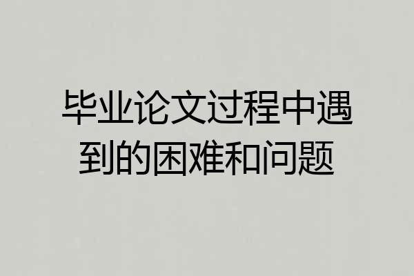 毕业论文过程中遇到的困难和问题