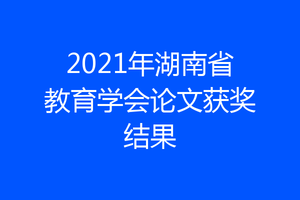 2021年湖南省教育学会论文获奖结果