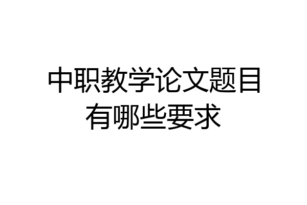 中职教学论文题目有哪些要求