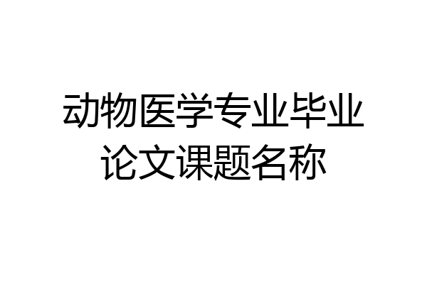 动物医学专业毕业论文课题名称