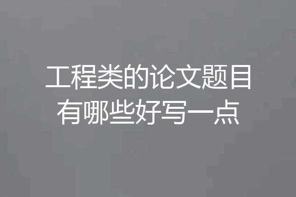 工程类的论文题目有哪些好写一点