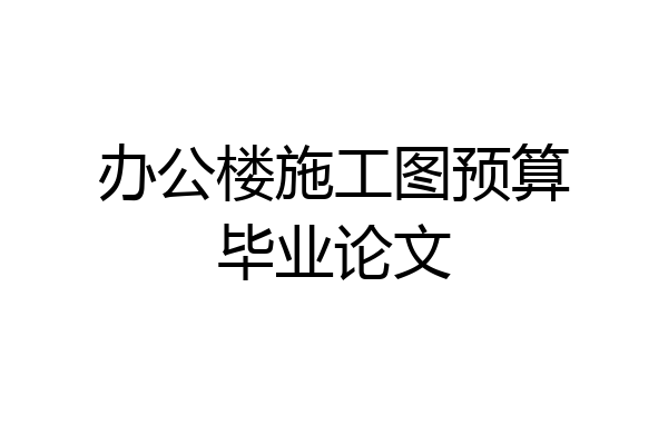 办公楼施工图预算毕业论文