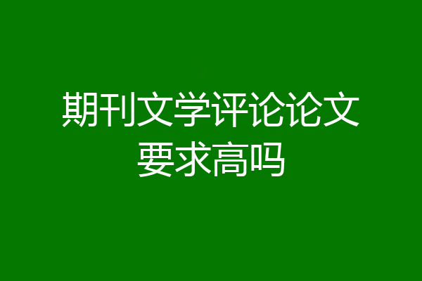期刊文学评论论文要求高吗