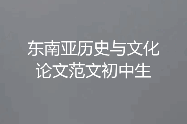 东南亚历史与文化论文范文初中生
