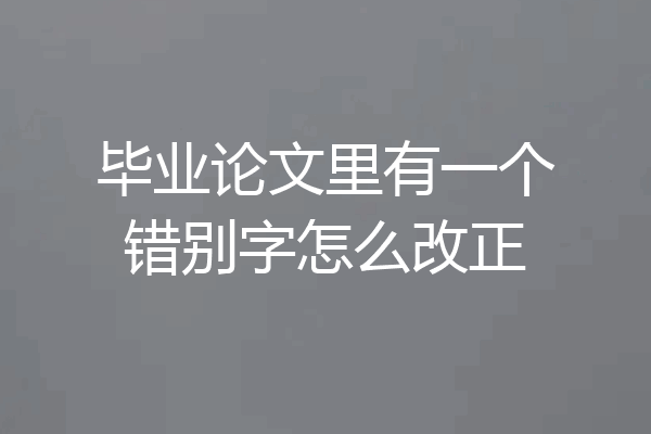 毕业论文里有一个错别字怎么改正