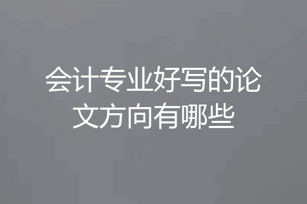 会计专业好写的论文方向有哪些