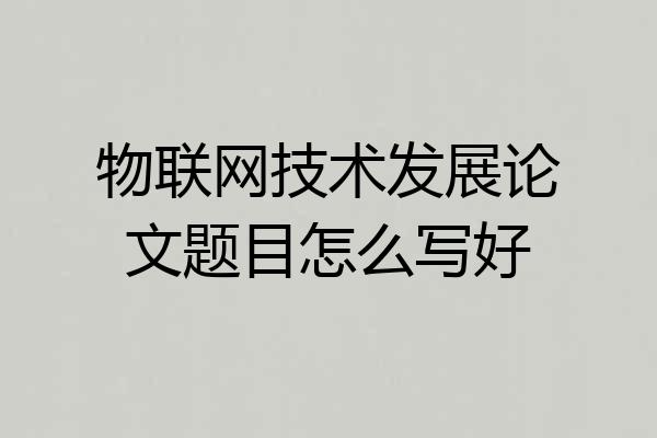 物联网技术发展论文题目怎么写好
