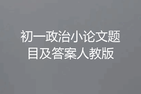 初一政治小论文题目及答案人教版