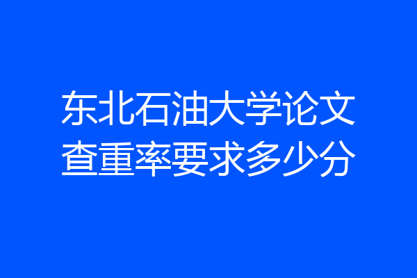 东北石油大学论文查重率要求多少分