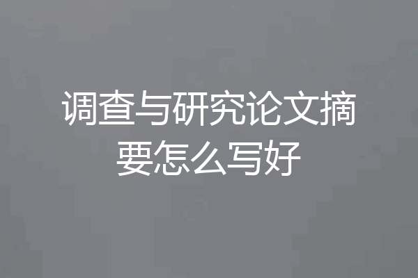 调查与研究论文摘要怎么写好