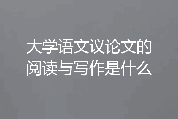 大学语文议论文的阅读与写作是什么