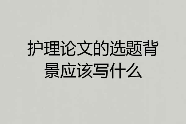 护理论文的选题背景应该写什么