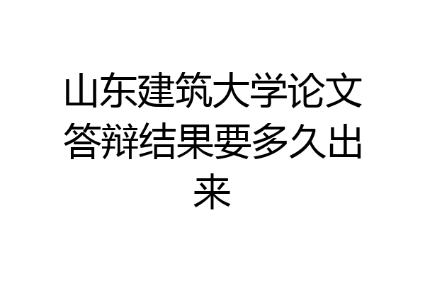 山东建筑大学论文答辩结果要多久出来