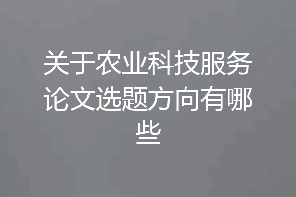 关于农业科技服务论文选题方向有哪些