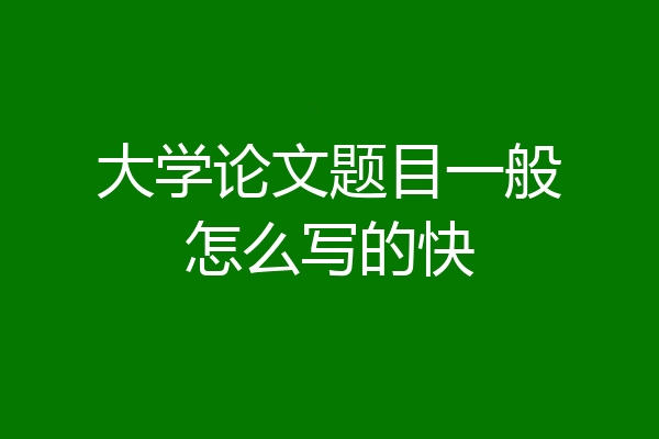 大学论文题目一般怎么写的快