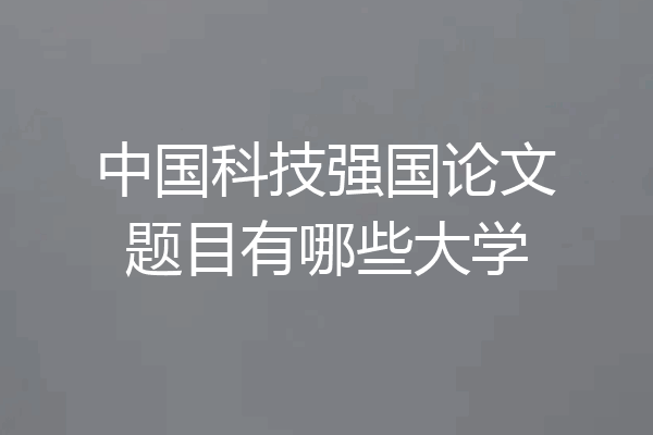 中国科技强国论文题目有哪些大学