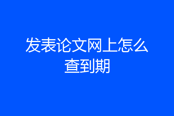 发表论文网上怎么查到期