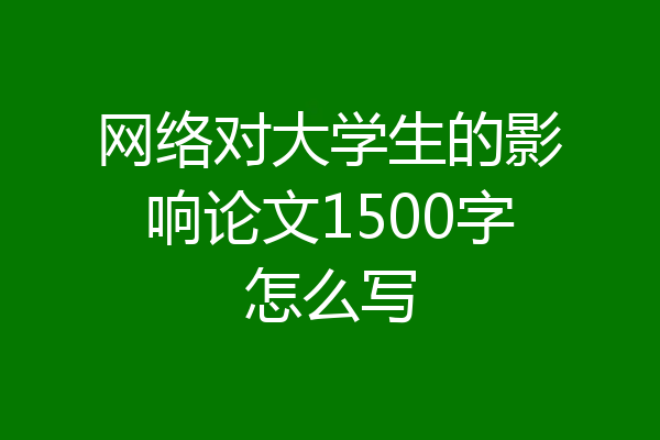 网络对大学生的影响论文1500字怎么写