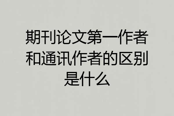 期刊论文第一作者和通讯作者的区别是什么