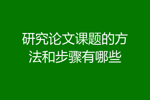 研究论文课题的方法和步骤有哪些