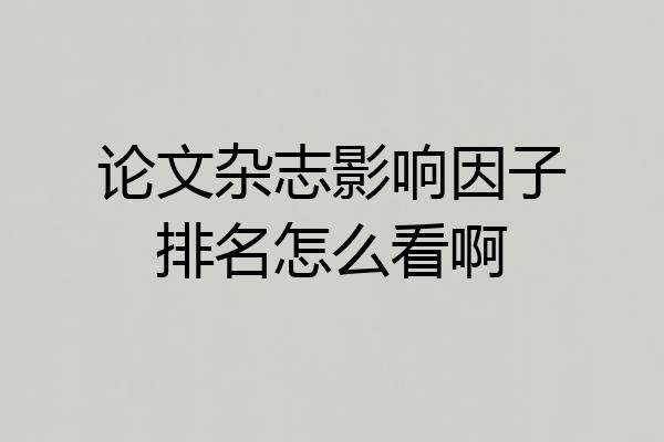 论文杂志影响因子排名怎么看啊