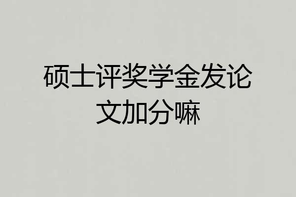 硕士评奖学金发论文加分嘛