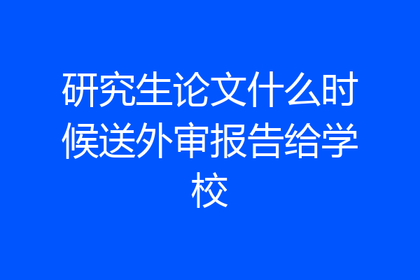 研究生论文什么时候送外审报告给学校