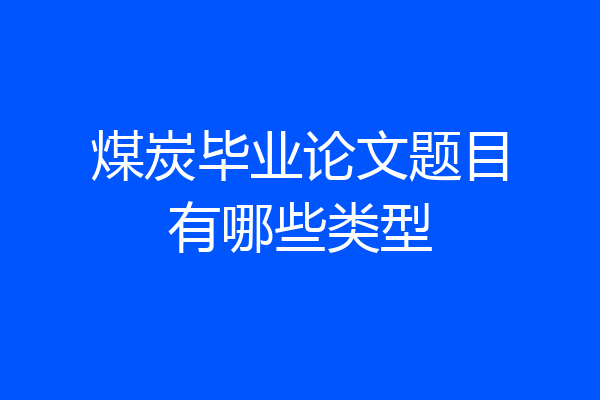 煤炭毕业论文题目有哪些类型