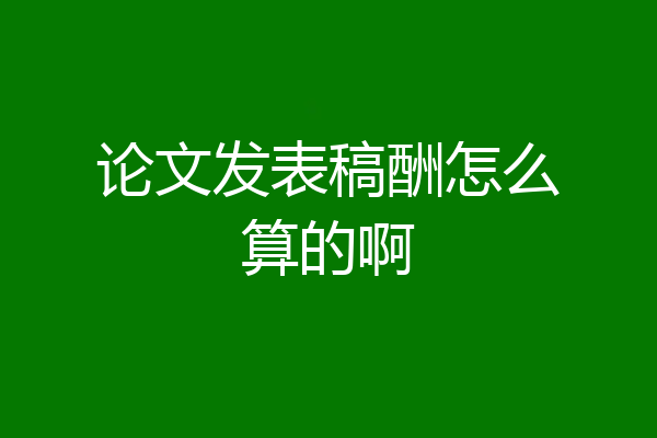 论文发表稿酬怎么算的啊