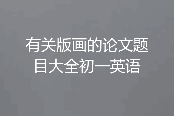 有关版画的论文题目大全初一英语