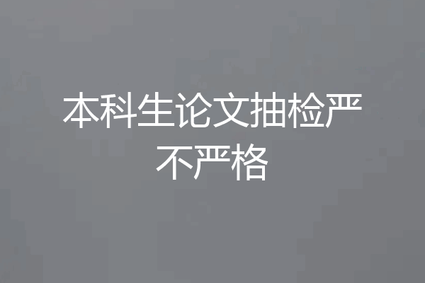 本科生论文抽检严不严格