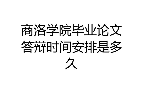 商洛学院毕业论文答辩时间安排是多久