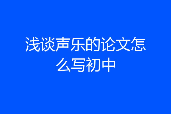 浅谈声乐的论文怎么写初中
