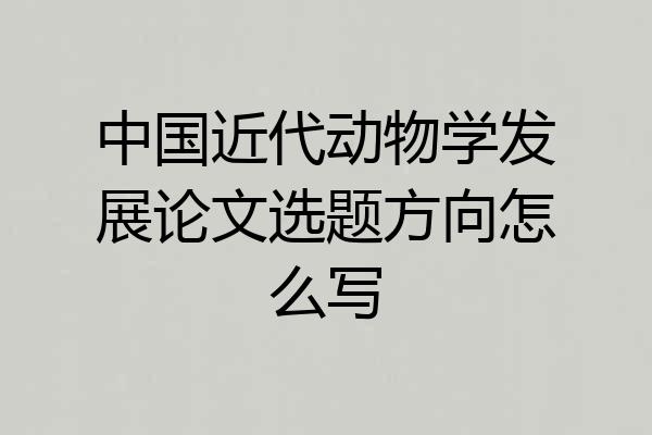 中国近代动物学发展论文选题方向怎么写